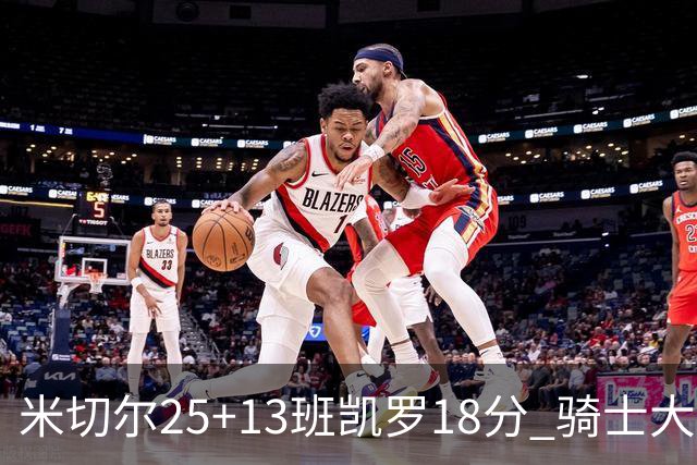 米切尔25+13班凯罗18分 骑士大胜魔术取7连胜